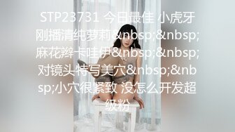 STP23731 今日最佳 小虎牙刚播清纯萝莉&nbsp;&nbsp;麻花辫卡哇伊&nbsp;&nbsp;对镜头特写美穴&nbsp;&nbsp;小穴很紧致 没怎么开发超级粉