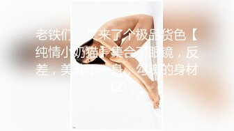 老铁们，又来了个极品货色【纯情小奶猫】集合了眼镜，反差，美乳于一身，勾魂的身材 (2)