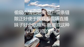 偷窥小情侣啪啪 窗户留条缝隙正好便于我观看现场直播 妹子好会吃鸡鸡 就喜欢这种认真吃鸡的样子