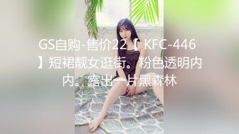 GS自购-售价22【 KFC-446 】短裙靓女逛街。粉色透明内内。露出一片黑森林