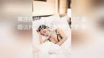 果冻传媒最新91CM-197 离婚谈判朋友娇妻逆推诱惑-张子瑜