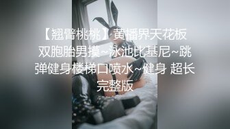 【翘臂桃桃】黄播界天花板 双胞胎男摸~泳池比基尼~跳弹健身楼梯口喷水~健身 超长完整版