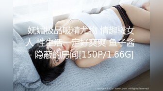 妩媚极品吸精尤物 情趣骚女人 性生活一定好爽爽 鱼子酱 - 隐蔽的房间[150P/1.66G]