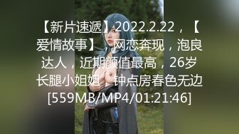 【新片速遞】2022.2.22，【爱情故事】，网恋奔现，泡良达人，近期颜值最高，26岁长腿小姐姐，钟点房春色无边[559MB/MP4/01:21:46]