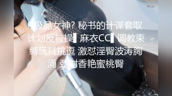 ?极品女神? 秘书的计谋套取计划反被操▌麻衣CC▌调教束缚玩具挑逗 激怼淫臀波涛胸涌 劲射香艳蜜桃臀