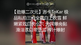 【劲爆二次元】浵卡ToKar 极品私拍三点全露白上吹雪 鲜嫩紧致白虎小穴 大屌爆肏黏滑淫浆白带泛滥 榨汁爆射