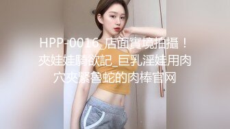 HPP-0016_店面實境拍攝！夾娃娃騎欲記_巨乳淫娃用肉穴夾緊魯蛇的肉棒官网