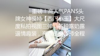 ⚫️⚫️重磅！高人气PANS头牌女神模特【西门小玉】大尺度私拍视图三弹，各种露奶露逼情趣装，亮点是摄影师全程PUA对话2