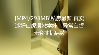 [MP4/293MB]私房最新 真实迷奸白虎滑嫩学妹，异常白皙无套抽插后续