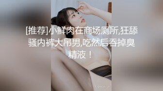 [推荐]小鲜肉在商场厕所,狂舔骚内裤大吊男,吃然后吞掉臭精液！