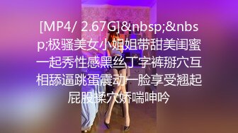 [MP4/ 2.67G]&nbsp;&nbsp;极骚美女小姐姐带甜美闺蜜一起秀性感黑丝丁字裤掰穴互相舔逼跳蛋震动一脸享受翘起屁股揉穴娇喘呻吟