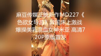 麻豆传媒正统新作MD227《色欲女导游》异国床上激战 爆操美乳混血女神米亚 高清720P原版首发