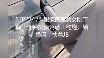 STP27474 眼镜良家美女刚下海！全裸扭腰诱惑！约炮开始操逼，扶着JB