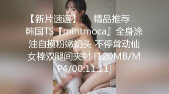 【新片速遞】❤️精品推荐❤️韩国TS『mintmoca』全身涂油自摸粉嫩奶头 不停耸动仙女棒双腿间夹射 [120MB/MP4/00:11:11]