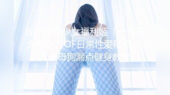 国产冷艳少女福利姬「一元不大不小」OF日常性爱私拍 主人小母狗漏点健身教学