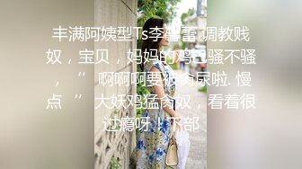 丰满阿姨型Ts李馨蕾 调教贱奴，宝贝，妈妈的鸡巴骚不骚，‘’啊啊啊要被肏尿啦. 慢点‘’大妖鸡猛肏奴，看着很过瘾呀！下部