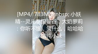 [MP4/ 783M]&nbsp; 小妖精--灵儿泰国曼谷，大奶萝莉：你听不懂，笑什么，哈哈哈。清纯小妹