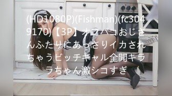 (HD1080P)(Fishman)(fc3049170)【3P】オフパコおじさんふたりにあっさりイカされちゃうビッチギャル全開キララちゃん激シコすぎ