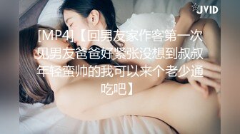 [MP4]【回男友家作客第一次见男友爸爸好紧张没想到叔叔年轻蛮帅的我可以来个老少通吃吧】