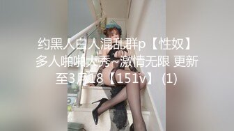 约黑人白人混乱群p【性奴】多人啪啪大秀~激情无限 更新至3月18【151v】 (1)