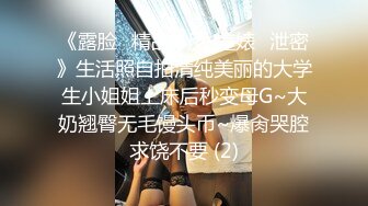 《露脸✅精品★反_差婊✅泄密》生活照自拍清纯美丽的大学生小姐姐上床后秒变母G~大奶翘臀无毛馒头币~爆肏哭腔求饶不要 (2)