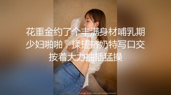 花重金约了个丰满身材哺乳期少妇啪啪，揉搓挤奶特写口交按着大力抽插猛操