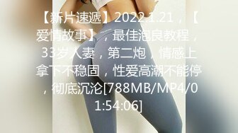 【新片速遞】2022.1.21，【爱情故事】，最佳泡良教程，33岁人妻，第二炮，情感上拿下不稳固，性爱高潮不能停，彻底沉沦[788MB/MP4/01:54:06]