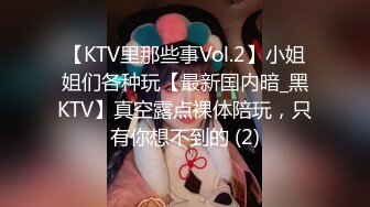 【KTV里那些事Vol.2】小姐姐们各种玩【最新国内暗_黑KTV】真空露点裸体陪玩，只有你想不到的 (2)