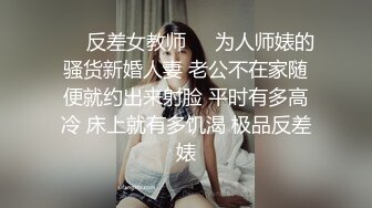 ❤️反差女教师❤️为人师婊的骚货新婚人妻 老公不在家随便就约出来射脸 平时有多高冷 床上就有多饥渴 极品反差婊