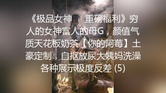 《极品女神☀️重磅福利》穷人的女神富人的母G，颜值气质天花板奶茶【你的阿莓】土豪定制，自抠放尿大姨妈洗澡各种展示极度反差 (5)