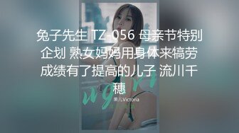 兔子先生 TZ-056 母亲节特别企划 熟女妈妈用身体来犒劳成绩有了提高的儿子 流川千穗