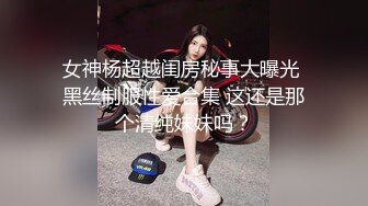 女神杨超越闺房秘事大曝光 黑丝制服性爱合集 这还是那个清纯妹妹吗？