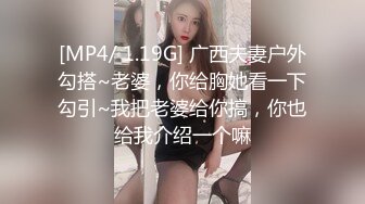 [MP4/ 1.19G] 广西夫妻户外勾搭~老婆，你给胸她看一下勾引~我把老婆给你搞，你也给我介绍一个嘛