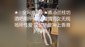 ★☆全网推荐☆★香港兰桂坊酒吧厕所偷拍 激情男女无视场所性爱 视频热度冲上香港热搜榜！