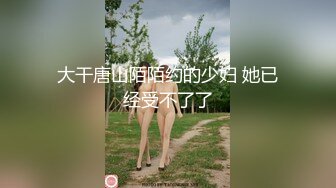 大干唐山陌陌约的少妇 她已经受不了了