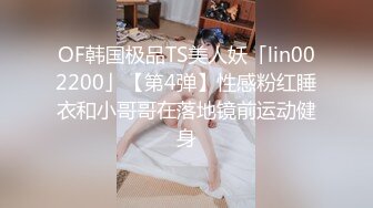 OF韩国极品TS美人妖「lin002200」【第4弹】性感粉红睡衣和小哥哥在落地镜前运动健身