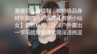 重磅月女神福利，推特极品身材长腿露出娇淫妻【傲娇小仙女】最新私拍，洗澡户外露出一字马放尿销魂紫薇淫语挑逗 (5)