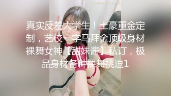 真实反差大学生！土豪重金定制，艺校一字马拜金顶级身材裸舞女神【甜妹酱】私订，极品身材各种裸舞挑逗1