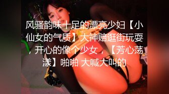 风骚韵味十足的漂亮少妇【小仙女的气质】大神赔逛街玩耍，开心的像个少女，【芳心荡漾】啪啪 大喊大叫的