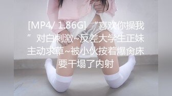 [MP4/ 1.86G] “喜欢你操我”对白刺激~反差大学生正妹主动求草~被小伙按着爆肏床要干塌了内射