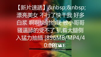 【新片速遞】&nbsp;&nbsp;漂亮美女 不行了快干我 好多白浆 啊啊快射给我 被小哥哥骚逼舔的受不了 扒着大腿侧入猛力抽插 [896MB/MP4/40:02]