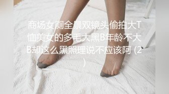 商场女厕全景双镜头偷拍大T恤美女的多毛大黑B年龄不大B却这么黑照理说不应该阿 (2)