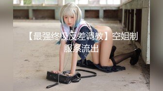 【最强终极反差调教】空姐制服系流出