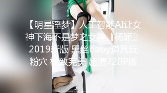 【明星淫梦】人工智能AI让女神下海不是梦之女神『杨颖』2019新版 黑丝baby道具玩粉穴 极致完美 超清720P版