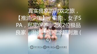 ♈♈♈真实良家的寻欢之旅，【推油少年】，偷拍，女子SPA，私密保养，2天2位极品良家，湿得一塌糊涂超刺激 (4)