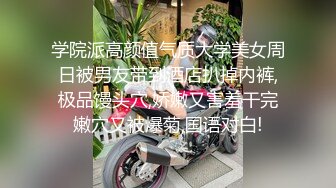 学院派高颜值气质大学美女周日被男友带到酒店扒掉内裤,极品馒头穴,娇嫩又害羞干完嫩穴又被爆菊,国语对白!