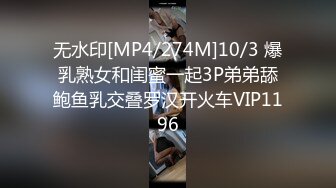 无水印[MP4/274M]10/3 爆乳熟女和闺蜜一起3P弟弟舔鲍鱼乳交叠罗汉开火车VIP1196