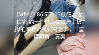 [MP4/1.86G]7-13欧阳专攻良家 约一个外表文静床上被操的喊老公我要高潮了，一直摸阴蒂，真爽