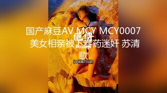 国产麻豆AV MCY MCY0007 美女相亲被下春药迷奸 苏清歌