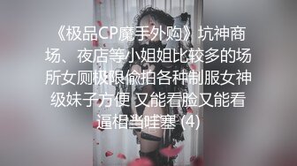 《极品CP魔手外购》坑神商场、夜店等小姐姐比较多的场所女厕极限偸拍各种制服女神级妹子方便 又能看脸又能看逼相当哇塞 (4)